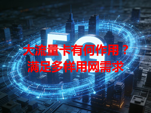 大流量卡有何作用？满足多样用网需求