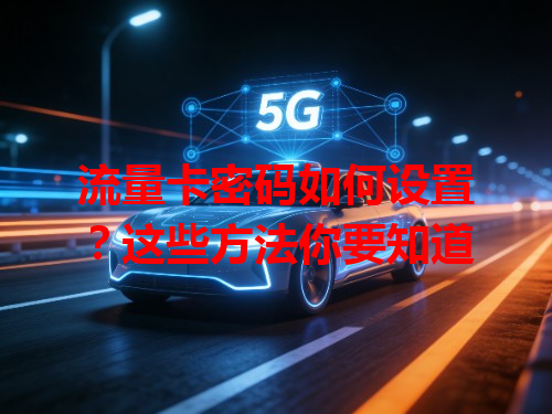 流量卡密码如何设置？这些方法你要知道