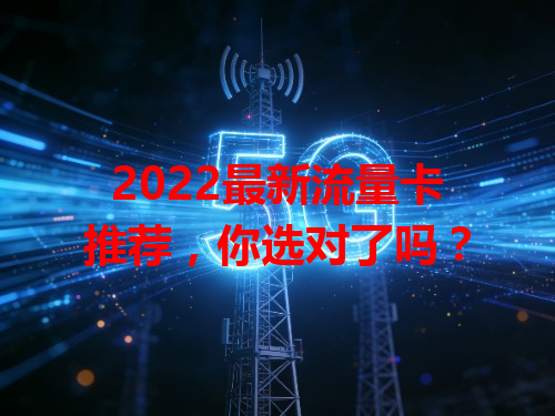 2022最新流量卡推荐，你选对了吗？
