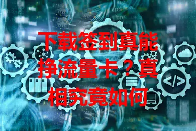 下载签到真能挣流量卡?真相究竟如何