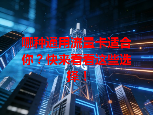 哪种通用流量卡适合你？快来看看这些选择！