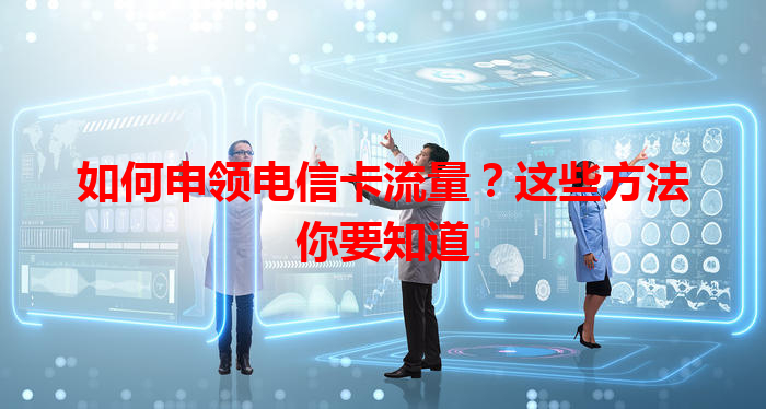 如何申领电信卡流量？这些方法你要知道