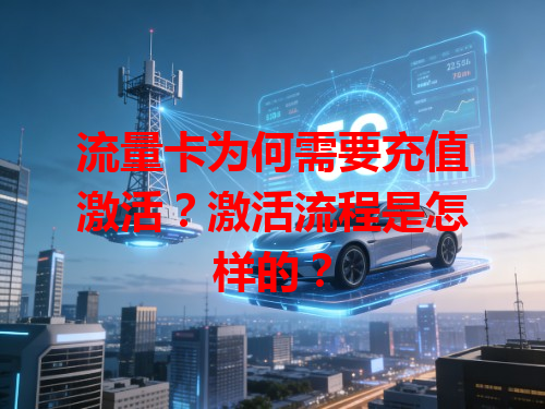 流量卡为何需要充值激活？激活流程是怎样的？