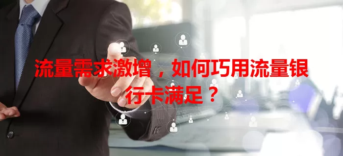 流量需求激增,如何巧用流量银行卡满足?