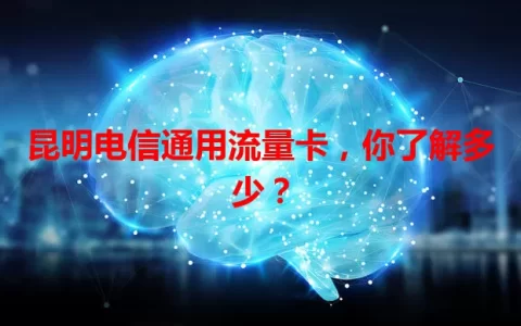 昆明电信通用流量卡，你了解多少？