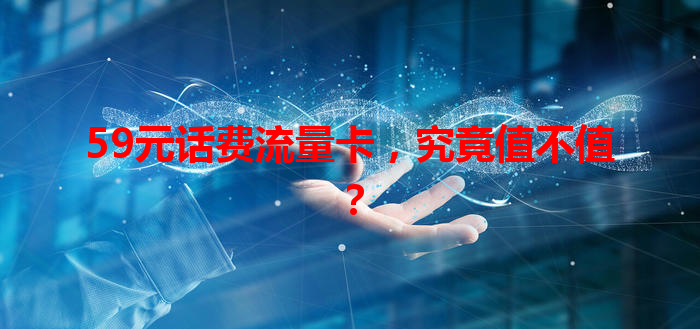 59元话费流量卡，究竟值不值？