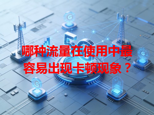 哪种流量在使用中最容易出现卡顿现象？