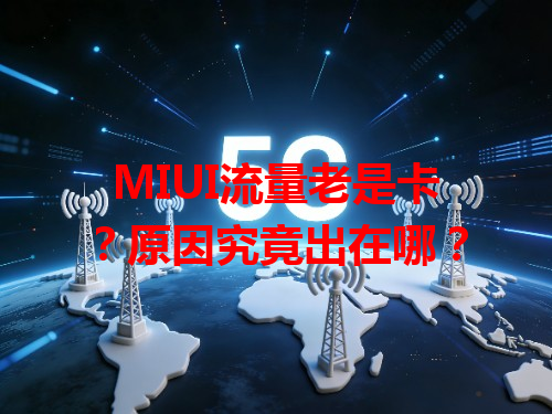 MIUI流量老是卡？原因究竟出在哪？