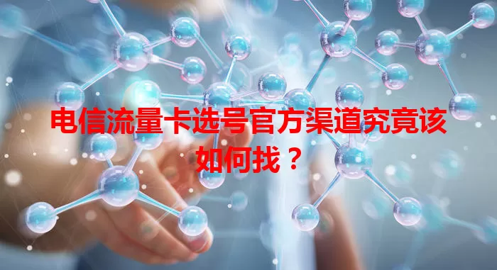 电信流量卡选号官方渠道究竟该如何找?