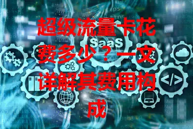 超级流量卡花费多少？一文详解其费用构成