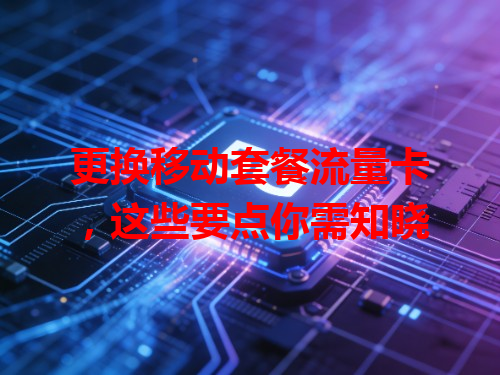更换移动套餐流量卡，这些要点你需知晓