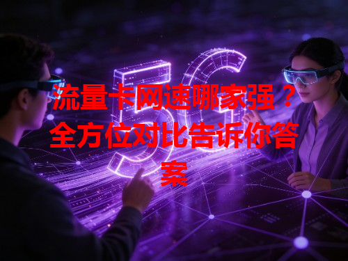 流量卡网速哪家强？全方位对比告诉你答案