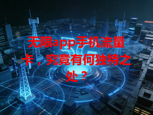 无限app手机流量卡，究竟有何独特之处？