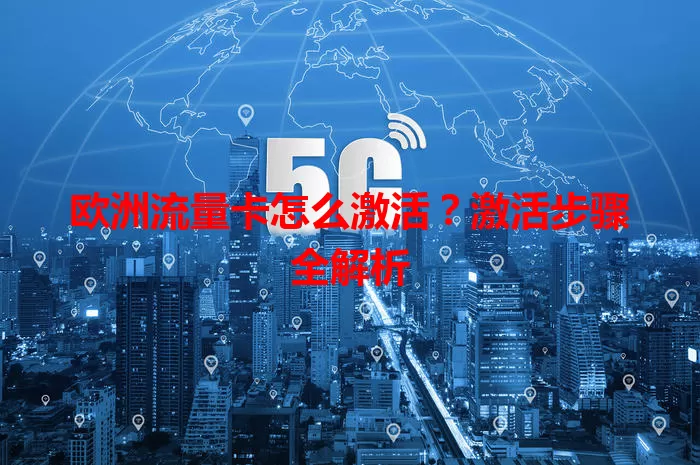 欧洲流量卡怎么激活?激活步骤全解析