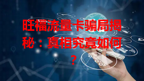 旺福流量卡骗局揭秘：真相究竟如何？