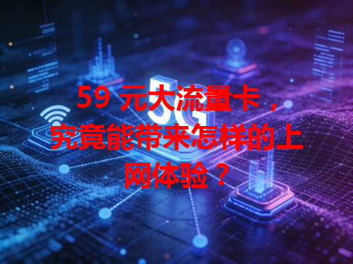 59 元大流量卡，究竟能带来怎样的上网体验？
