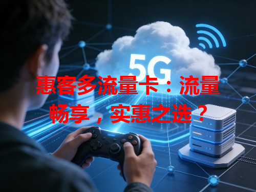 惠客多流量卡：流量畅享，实惠之选？