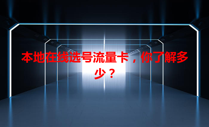 本地在线选号流量卡，你了解多少？