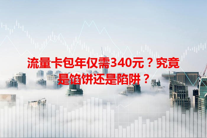 流量卡包年仅需340元？究竟是馅饼还是陷阱？
