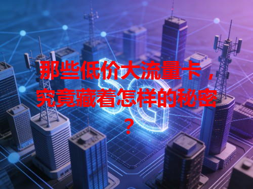 那些低价大流量卡，究竟藏着怎样的秘密？
