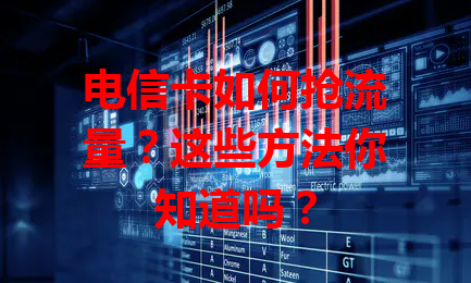 电信卡如何抢流量？这些方法你知道吗？