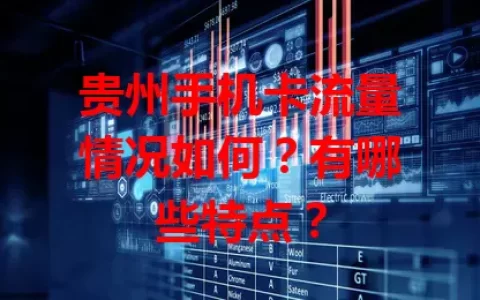 贵州手机卡流量情况如何？有哪些特点？