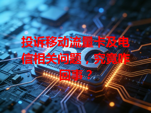 投诉移动流量卡及电信相关问题，究竟咋回事？