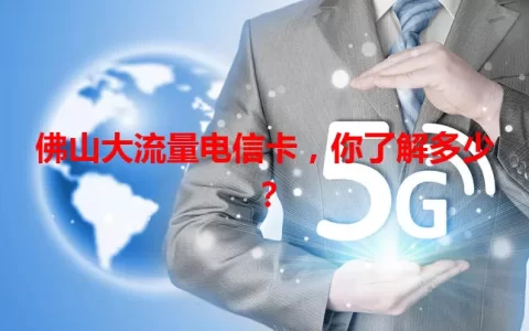 佛山大流量电信卡，你了解多少？