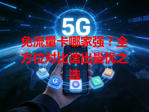 免流量卡哪家强？全方位对比选出最优之选