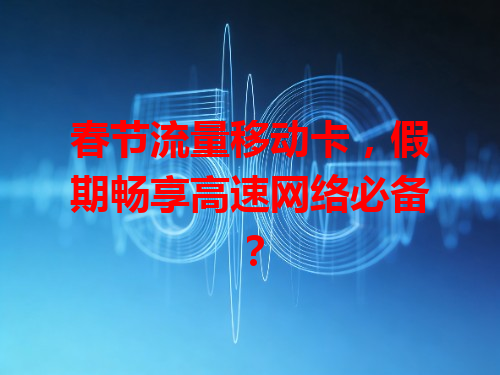 春节流量移动卡，假期畅享高速网络必备？