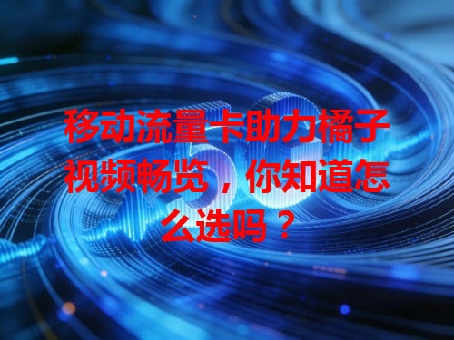 移动流量卡助力橘子视频畅览，你知道怎么选吗？