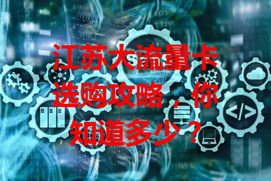江苏大流量卡选购攻略，你知道多少？