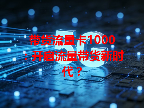 带货流量卡1000：开启流量带货新时代？