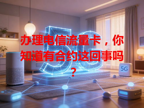 办理电信流量卡，你知道有合约这回事吗？