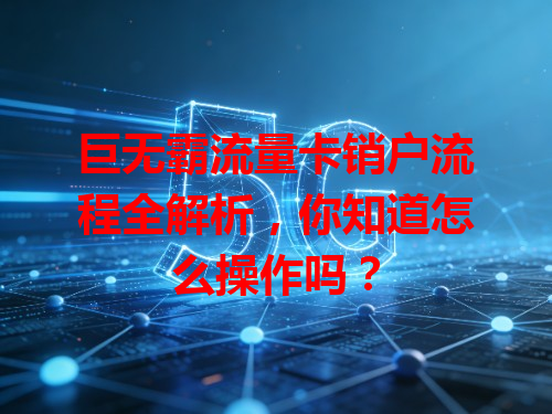 巨无霸流量卡销户流程全解析，你知道怎么操作吗？