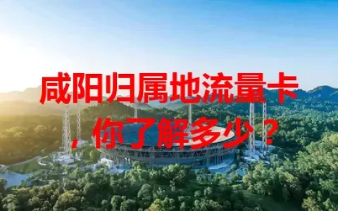 咸阳归属地流量卡，你了解多少？