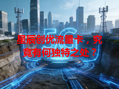 星辰创优流量卡，究竟有何独特之处？