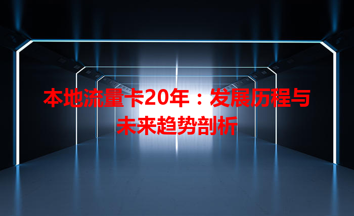 本地流量卡20年：发展历程与未来趋势剖析