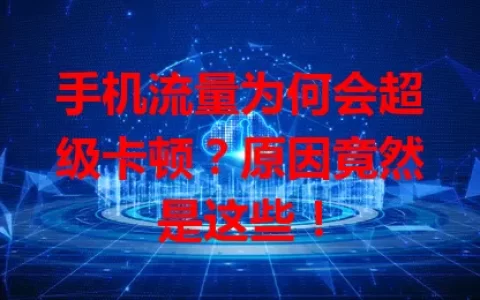 手机流量为何会超级卡顿？原因竟然是这些！
