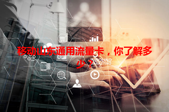 移动山东通用流量卡，你了解多少？