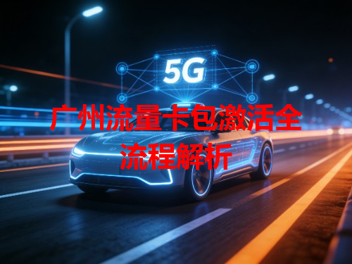 广州流量卡包激活全流程解析