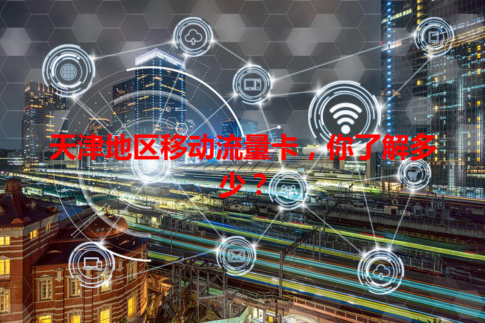 天津地区移动流量卡，你了解多少？