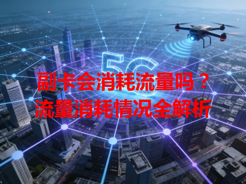 副卡会消耗流量吗？流量消耗情况全解析