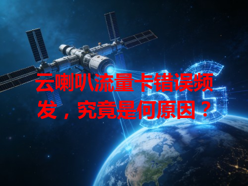 云喇叭流量卡错误频发，究竟是何原因？