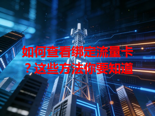 如何查看绑定流量卡？这些方法你要知道