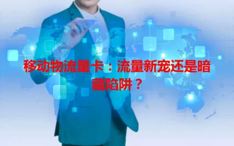 移动物流量卡：流量新宠还是暗藏陷阱？
