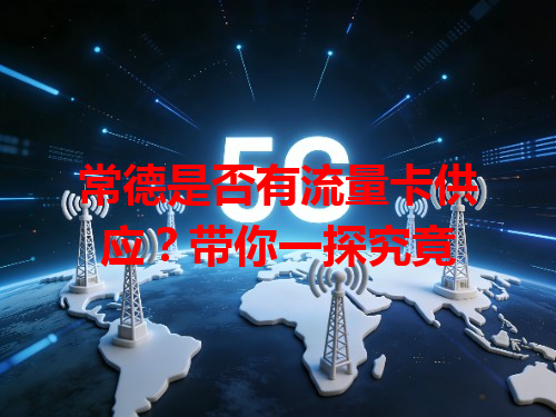 常德是否有流量卡供应？带你一探究竟