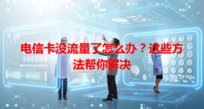 电信卡没流量了怎么办？这些方法帮你解决