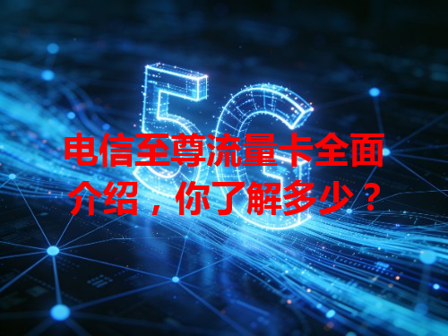 电信至尊流量卡全面介绍，你了解多少？