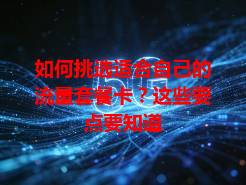 如何挑选适合自己的流量套餐卡？这些要点要知道